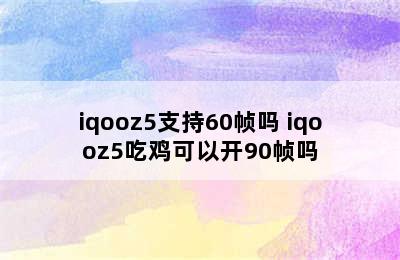 iqooz5支持60帧吗 iqooz5吃鸡可以开90帧吗